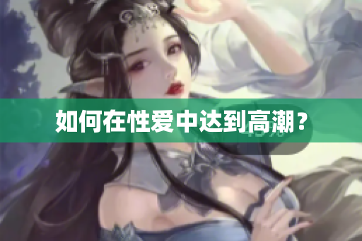 如何在性爱中达到高潮？