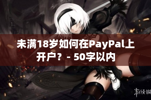 未满18岁如何在PayPal上开户？- 50字以内