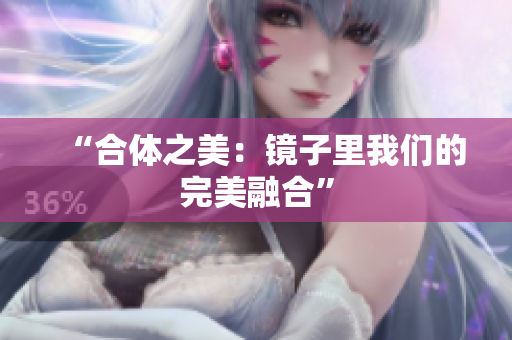 “合体之美：镜子里我们的完美融合”