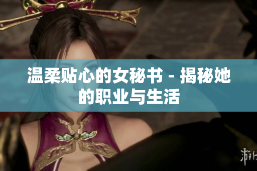 温柔贴心的女秘书 - 揭秘她的职业与生活