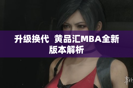 升级换代  黄品汇MBA全新版本解析