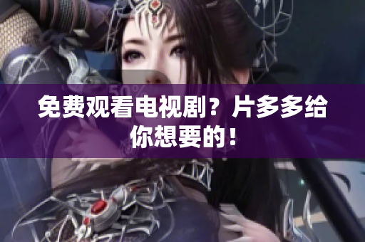 免费观看电视剧？片多多给你想要的！