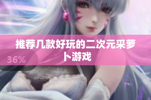 推荐几款好玩的二次元采萝卜游戏