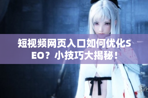 短视频网页入口如何优化SEO？小技巧大揭秘！