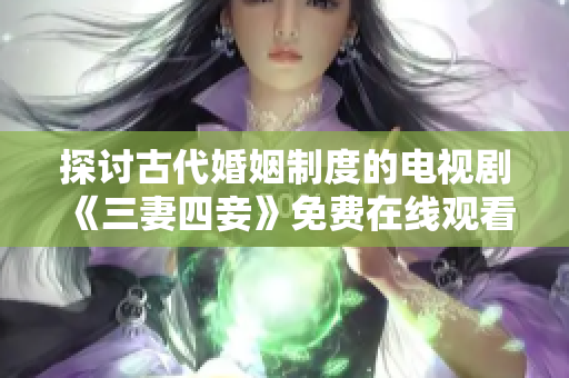 探讨古代婚姻制度的电视剧《三妻四妾》免费在线观看