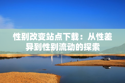 性别改变站点下载：从性差异到性别流动的探索