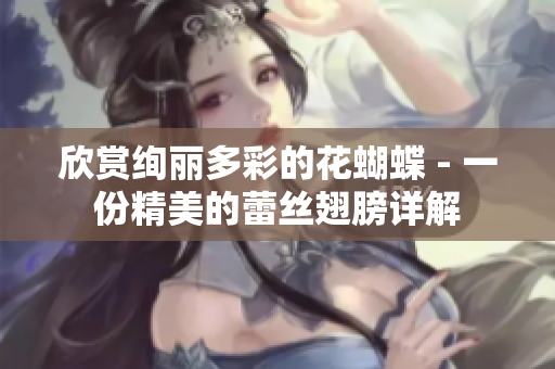 欣赏绚丽多彩的花蝴蝶 - 一份精美的蕾丝翅膀详解