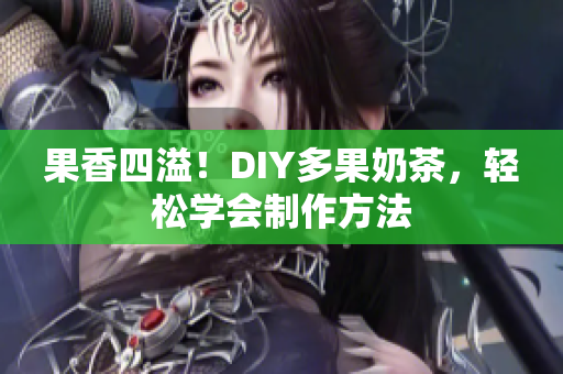 果香四溢！DIY多果奶茶，轻松学会制作方法