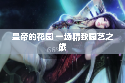 皇帝的花园 一场精致园艺之旅