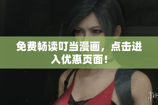 免费畅读叮当漫画，点击进入优惠页面！