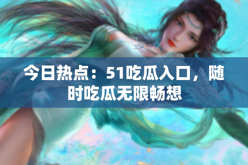 今日热点：51吃瓜入口，随时吃瓜无限畅想