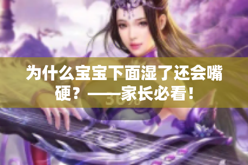 为什么宝宝下面湿了还会嘴硬？——家长必看！