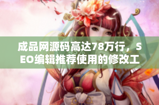 成品网源码高达78万行，SEO编辑推荐使用的修改工具