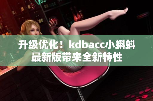升级优化！kdbacc小蝌蚪最新版带来全新特性