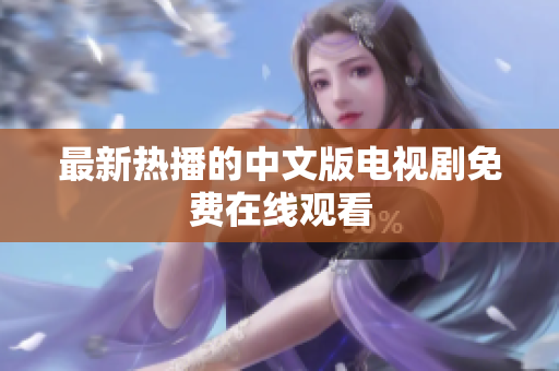 最新热播的中文版电视剧免费在线观看