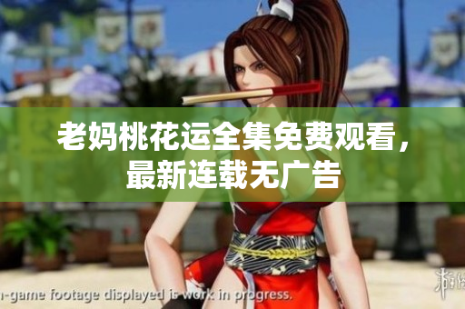老妈桃花运全集免费观看，最新连载无广告