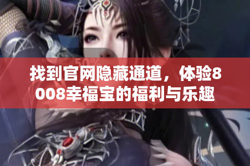 找到官网隐藏通道，体验8008幸福宝的福利与乐趣