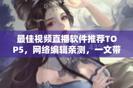 最佳视频直播软件推荐TOP5，网络编辑亲测，一文带你找到最适合的！