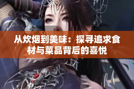 从炊烟到美味：探寻追求食材与菜品背后的喜悦