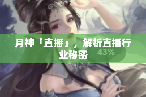 月神「直播」，解析直播行业秘密