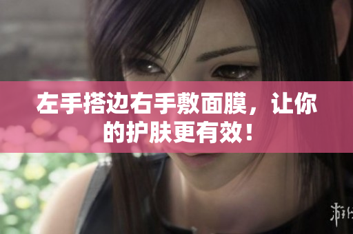 左手搭边右手敷面膜，让你的护肤更有效！