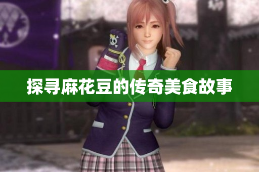 探寻麻花豆的传奇美食故事