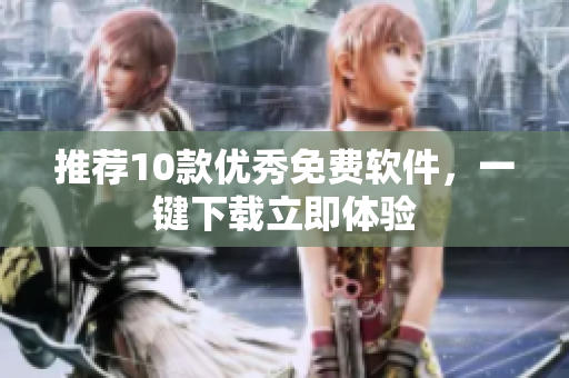 推荐10款优秀免费软件，一键下载立即体验
