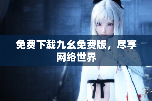 免费下载九幺免费版，尽享网络世界