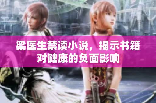 梁医生禁读小说，揭示书籍对健康的负面影响