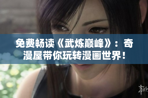 免费畅读《武炼巅峰》：奇漫屋带你玩转漫画世界！
