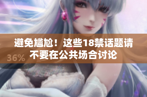 避免尴尬！这些18禁话题请不要在公共场合讨论