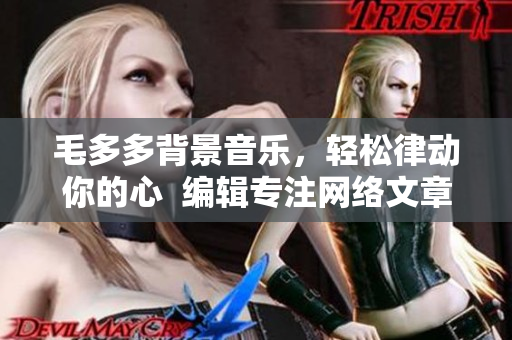 毛多多背景音乐，轻松律动你的心  编辑专注网络文章