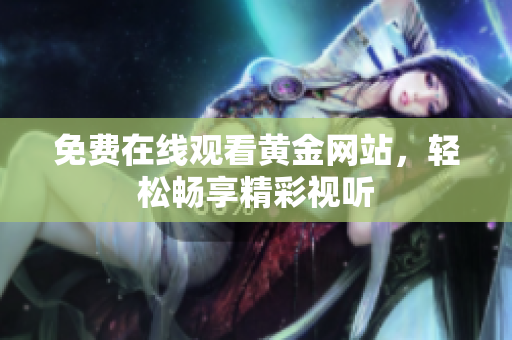 免费在线观看黄金网站，轻松畅享精彩视听