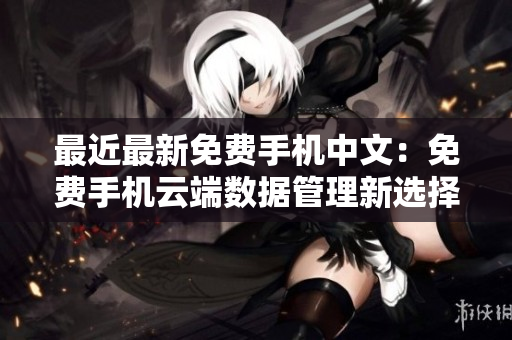 最近最新免费手机中文：免费手机云端数据管理新选择