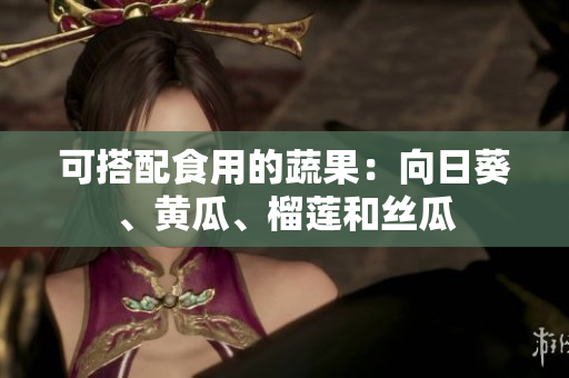 可搭配食用的蔬果：向日葵、黄瓜、榴莲和丝瓜
