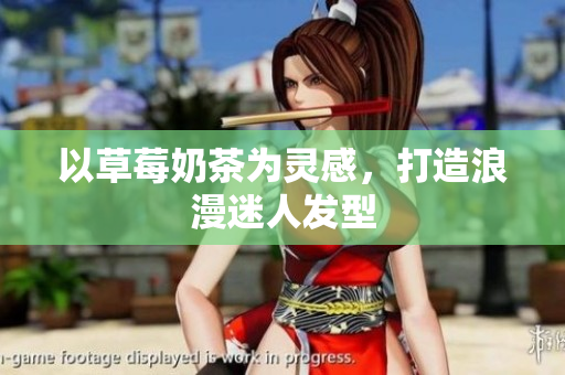 以草莓奶茶为灵感，打造浪漫迷人发型