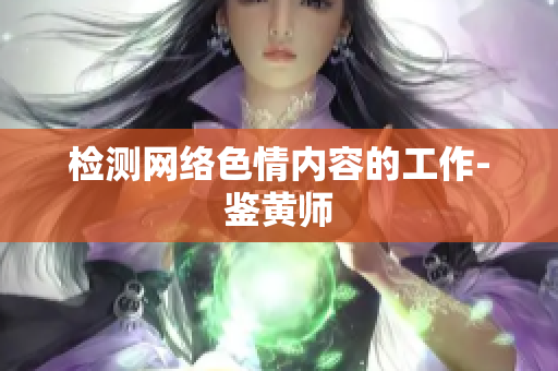 检测网络色情内容的工作-鉴黄师