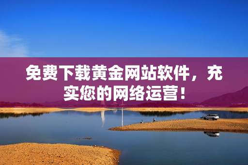 免费下载黄金网站软件，充实您的网络运营！