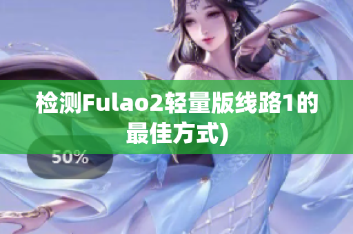 检测Fulao2轻量版线路1的最佳方式)