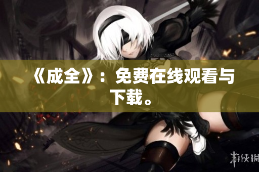 《成全》：免费在线观看与下载。