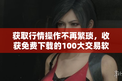 获取行情操作不再繁琐，收获免费下载的100大交易软件！