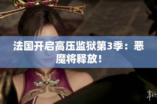 法国开启高压监狱第3季：恶魔将释放！