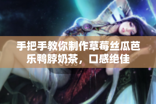 手把手教你制作草莓丝瓜芭乐鸭脖奶茶，口感绝佳
