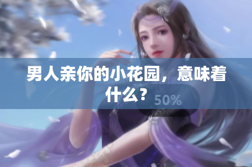 男人亲你的小花园，意味着什么？