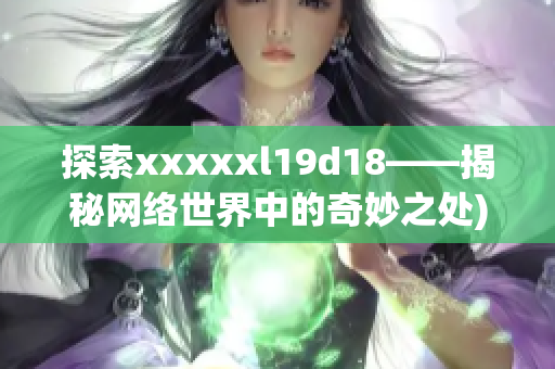 探索xxxxxl19d18——揭秘网络世界中的奇妙之处)