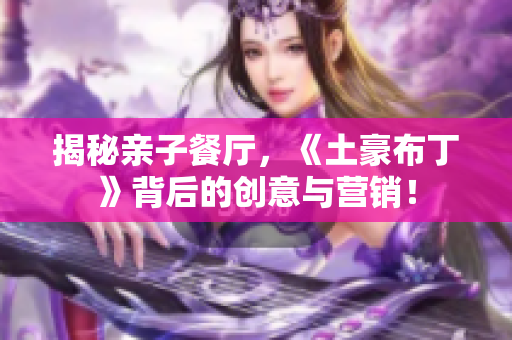 揭秘亲子餐厅，《土豪布丁》背后的创意与营销！