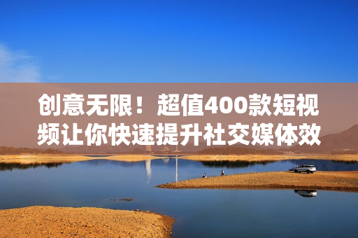 创意无限！超值400款短视频让你快速提升社交媒体效果