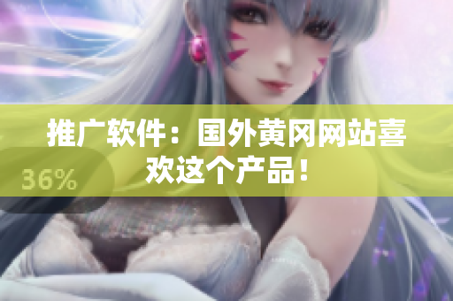 推广软件：国外黄冈网站喜欢这个产品！