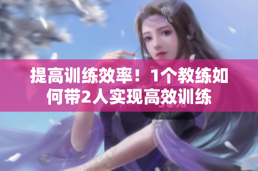 提高训练效率！1个教练如何带2人实现高效训练