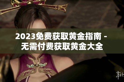 2023免费获取黄金指南 - 无需付费获取黄金大全